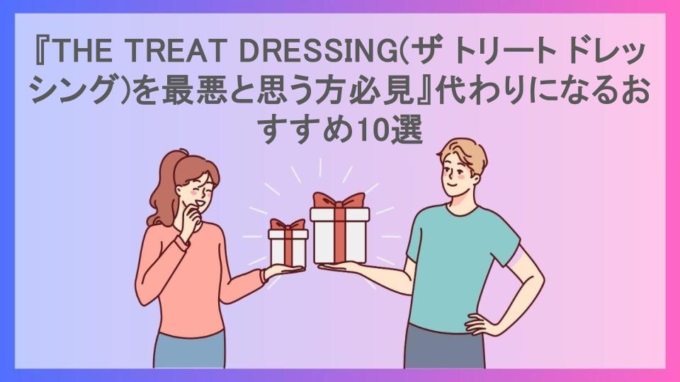 『THE TREAT DRESSING(ザ トリート ドレッシング)を最悪と思う方必見』代わりになるおすすめ10選